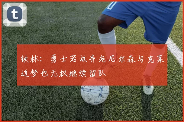 铁林：勇士若放弃老尼尔森与克莱追梦也无权继续留队