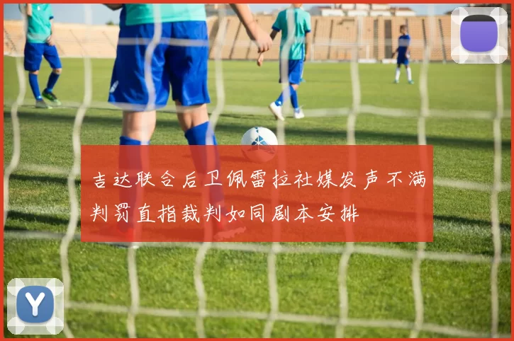 吉达联合后卫佩雷拉社媒发声不满判罚直指裁判如同剧本安排