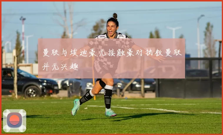 曼联与埃迪豪无接触豪对执教曼联并无兴趣