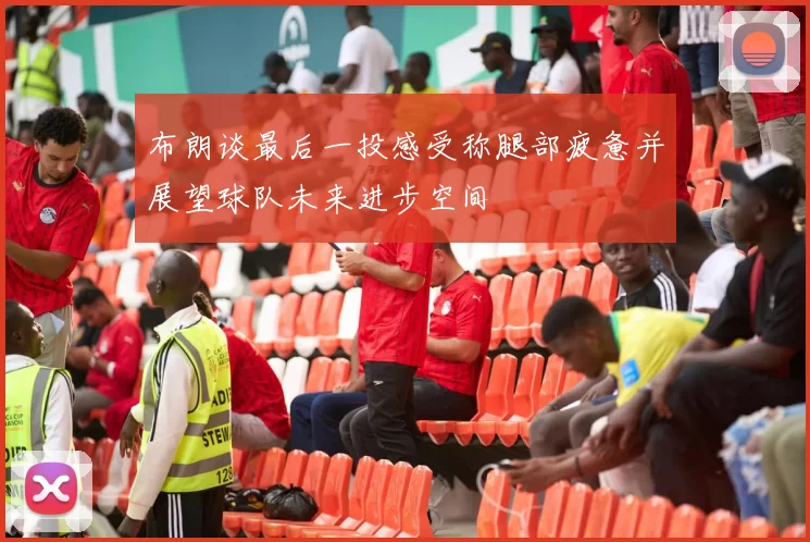 布朗谈最后一投感受称腿部疲惫并展望球队未来进步空间