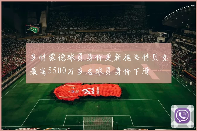 多特蒙德球员身价更新施洛特贝克最高5500万多名球员身价下滑