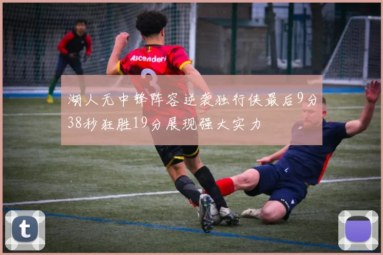 湖人无中锋阵容逆袭独行侠最后9分38秒狂胜19分展现强大实力